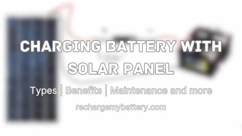 Charging Battery with Solar Panel - Types, Benefits, maintenance and Care and a rechareable battery connected to solar panel